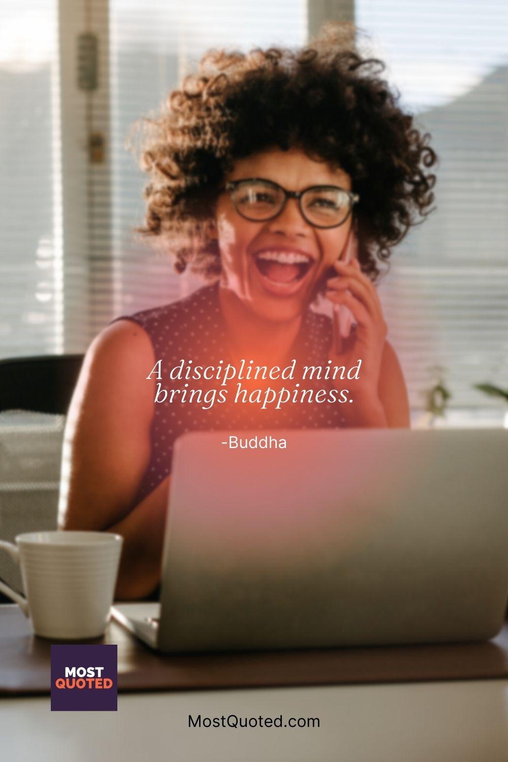 A disciplined mind brings happiness. - Buddha