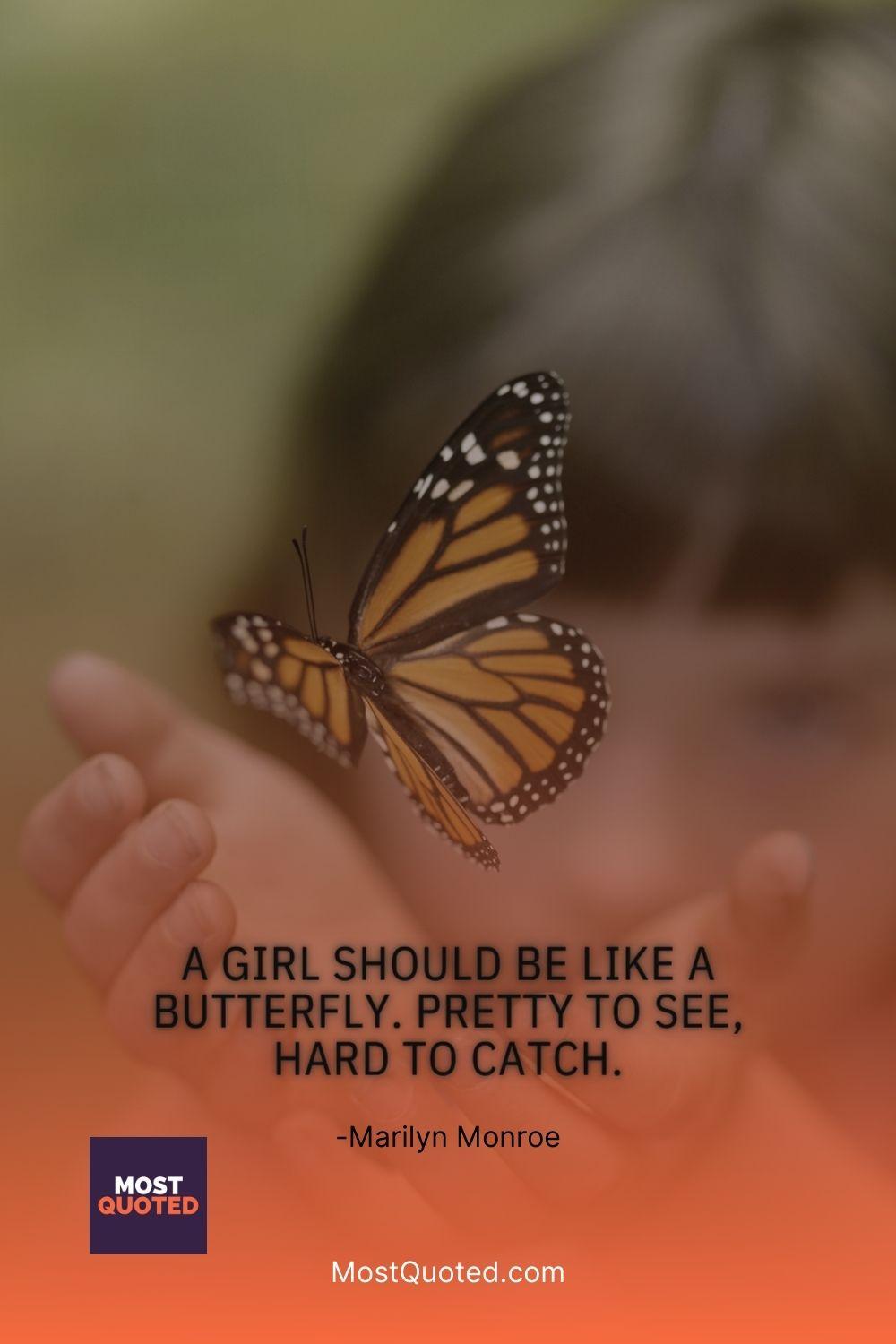 A girl should be like a butterfly. Pretty to see, hard to catch. - Marilyn Monroe