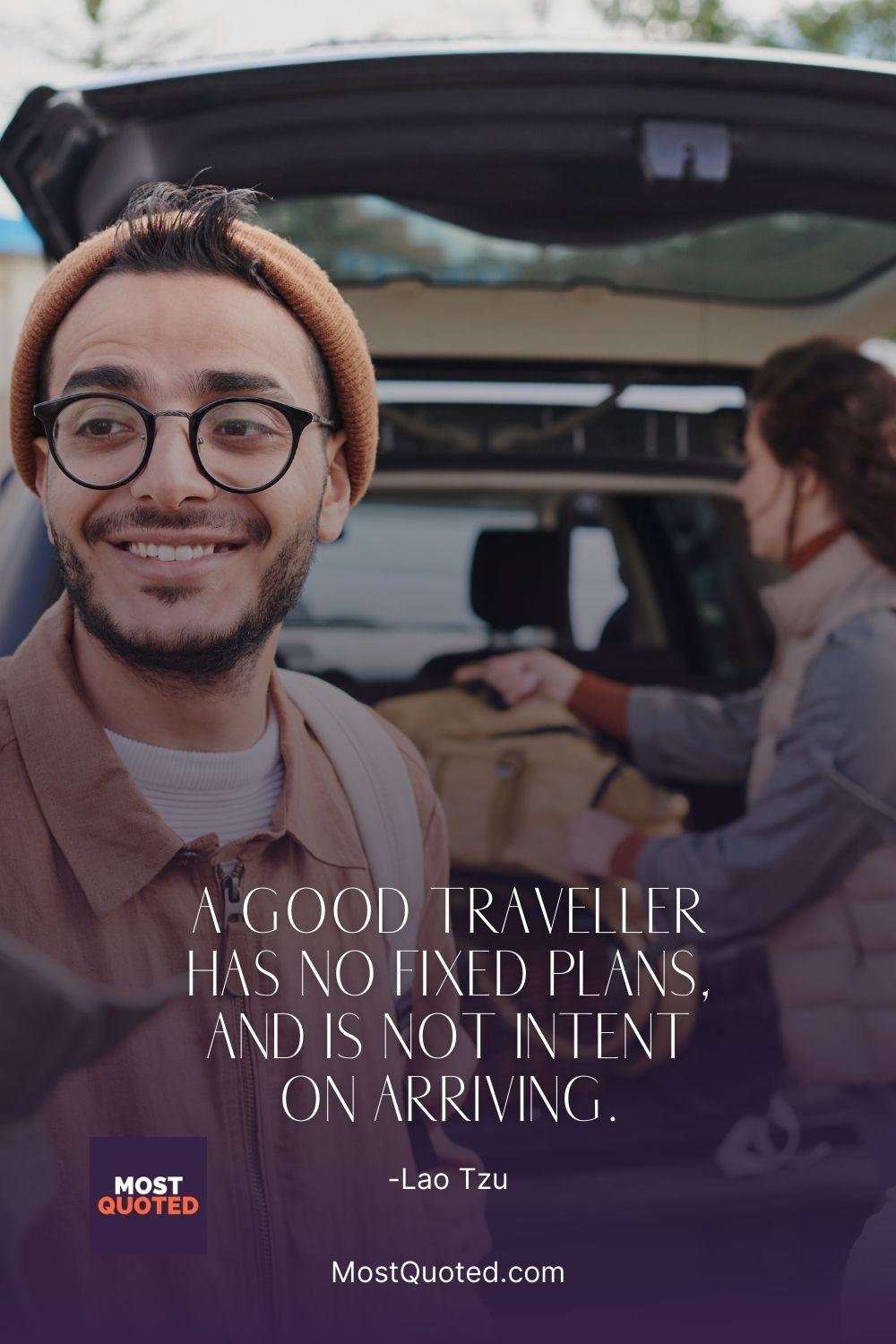 A good traveller has no fixed plans, and is not intent on arriving. - Lao Tzu