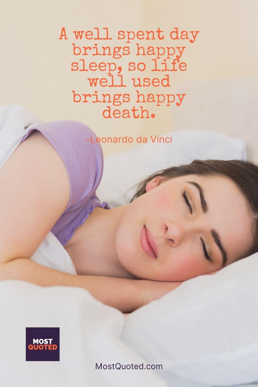 A well spent day brings happy sleep, so life well used brings happy death. - Leonardo da Vinci