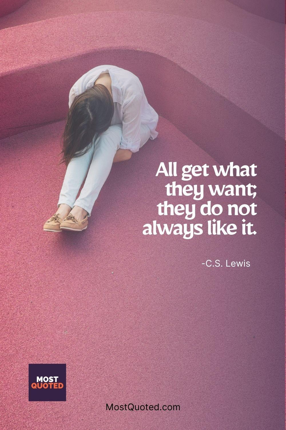 All get what they want; they do not always like it. - C.S. Lewis