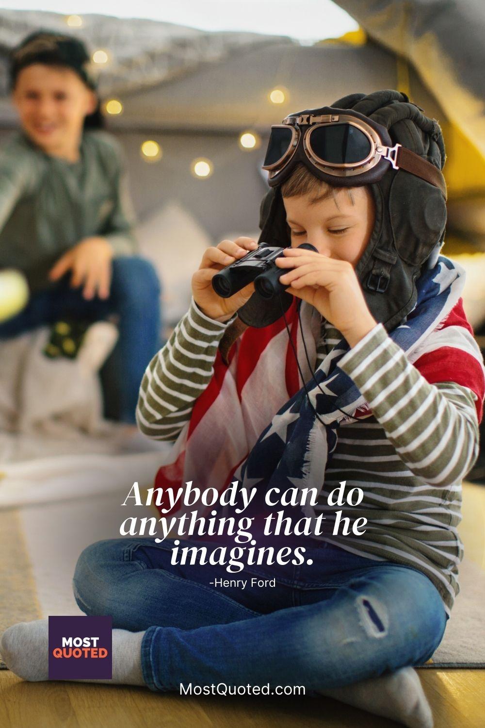 Anybody can do anything that he imagines. - Henry Ford