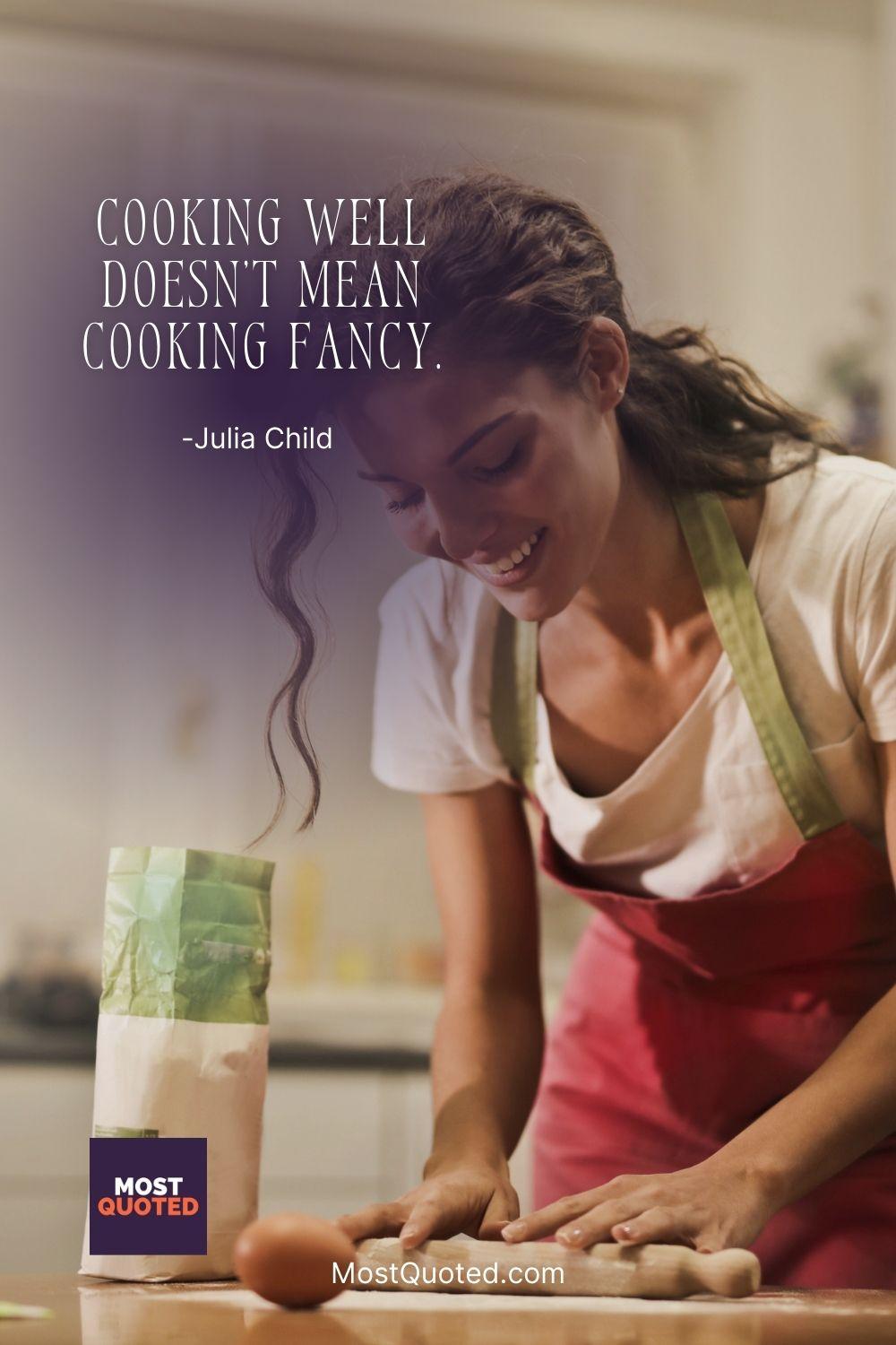Cooking well doesn’t mean cooking fancy. - Julia Child
