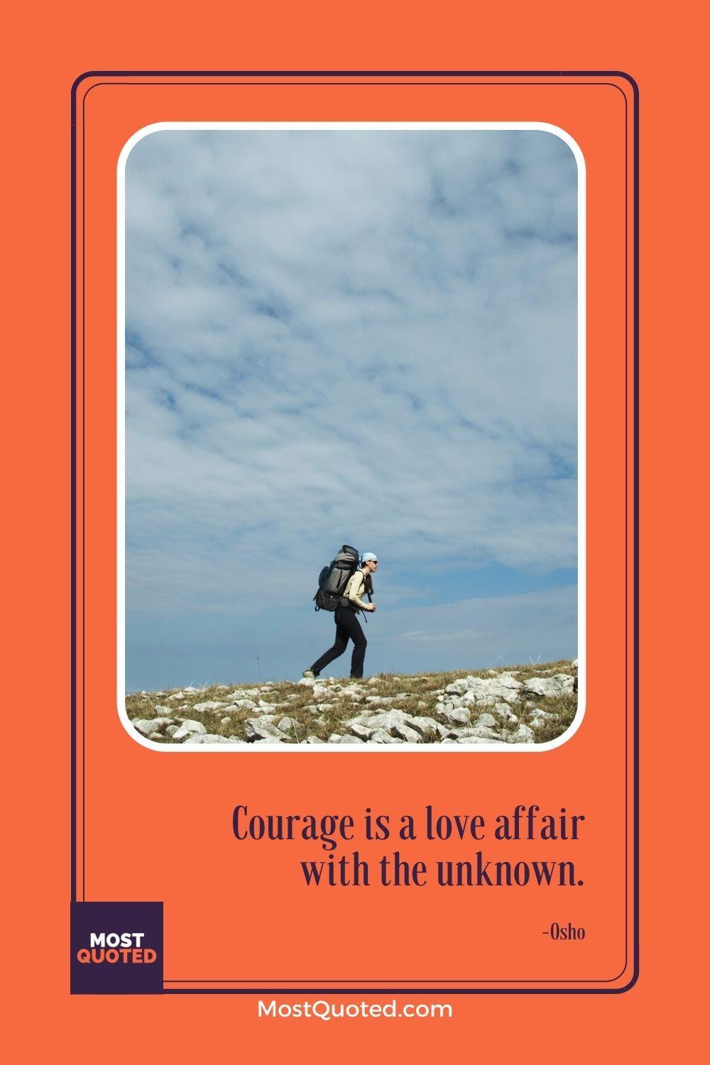 Courage is a love affair with the unknown. - Osho