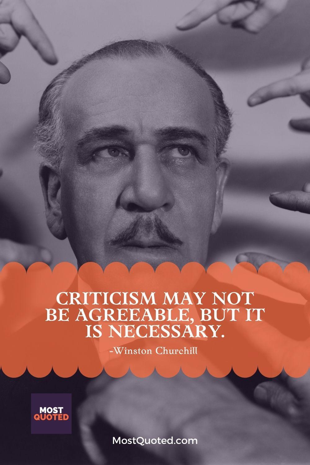 Criticism may not be agreeable, but it is necessary. - Winston Churchill