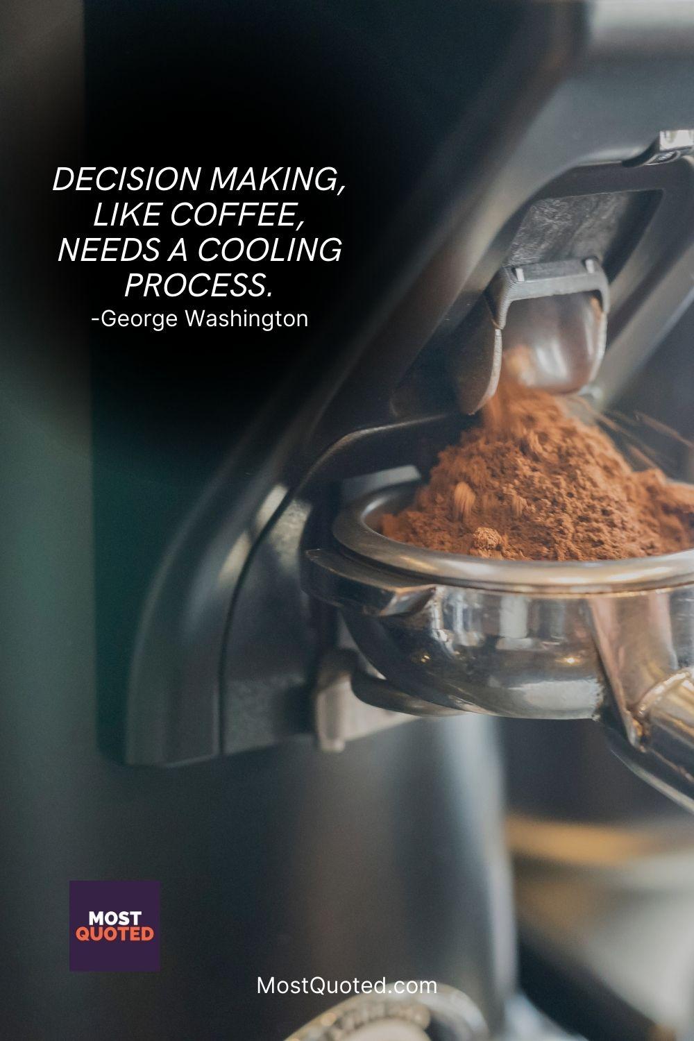 Decision making, like coffee, needs a cooling process. - George Washington