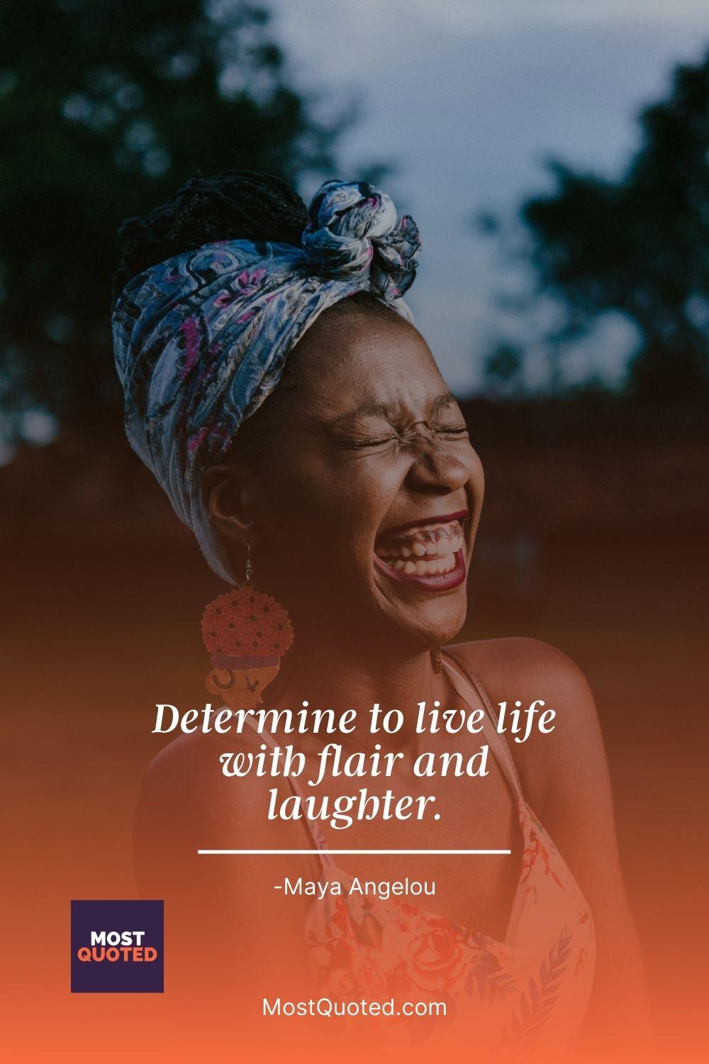 Determine to live life with flair and laughter. - Maya Angelou