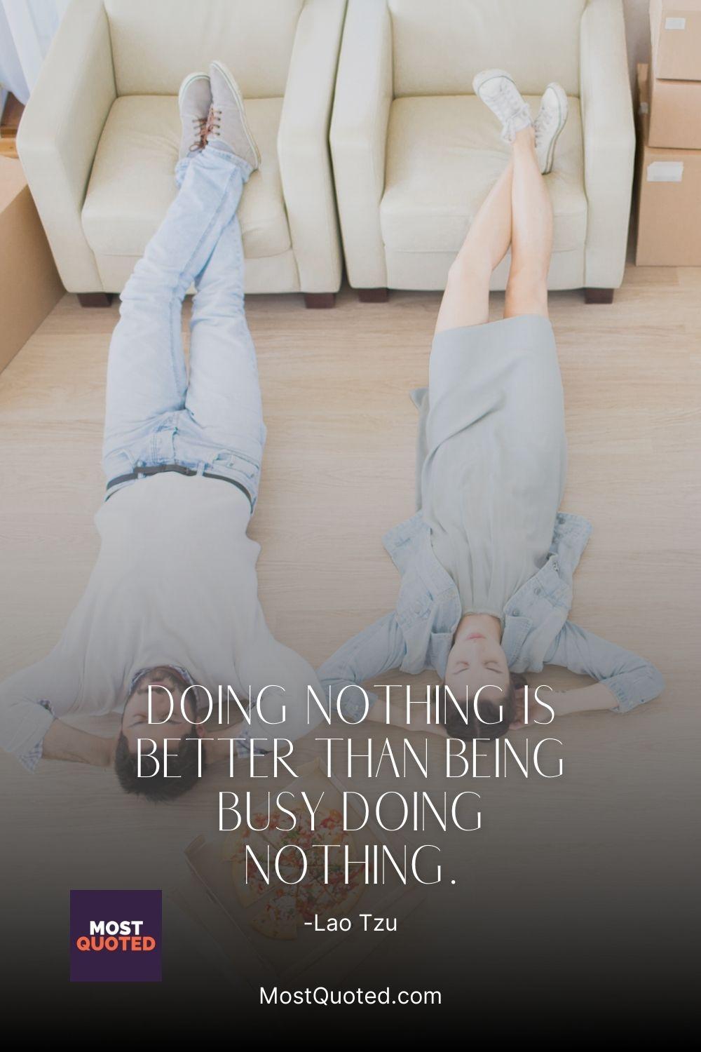 Doing nothing is better than being busy doing nothing. - Lao Tzu