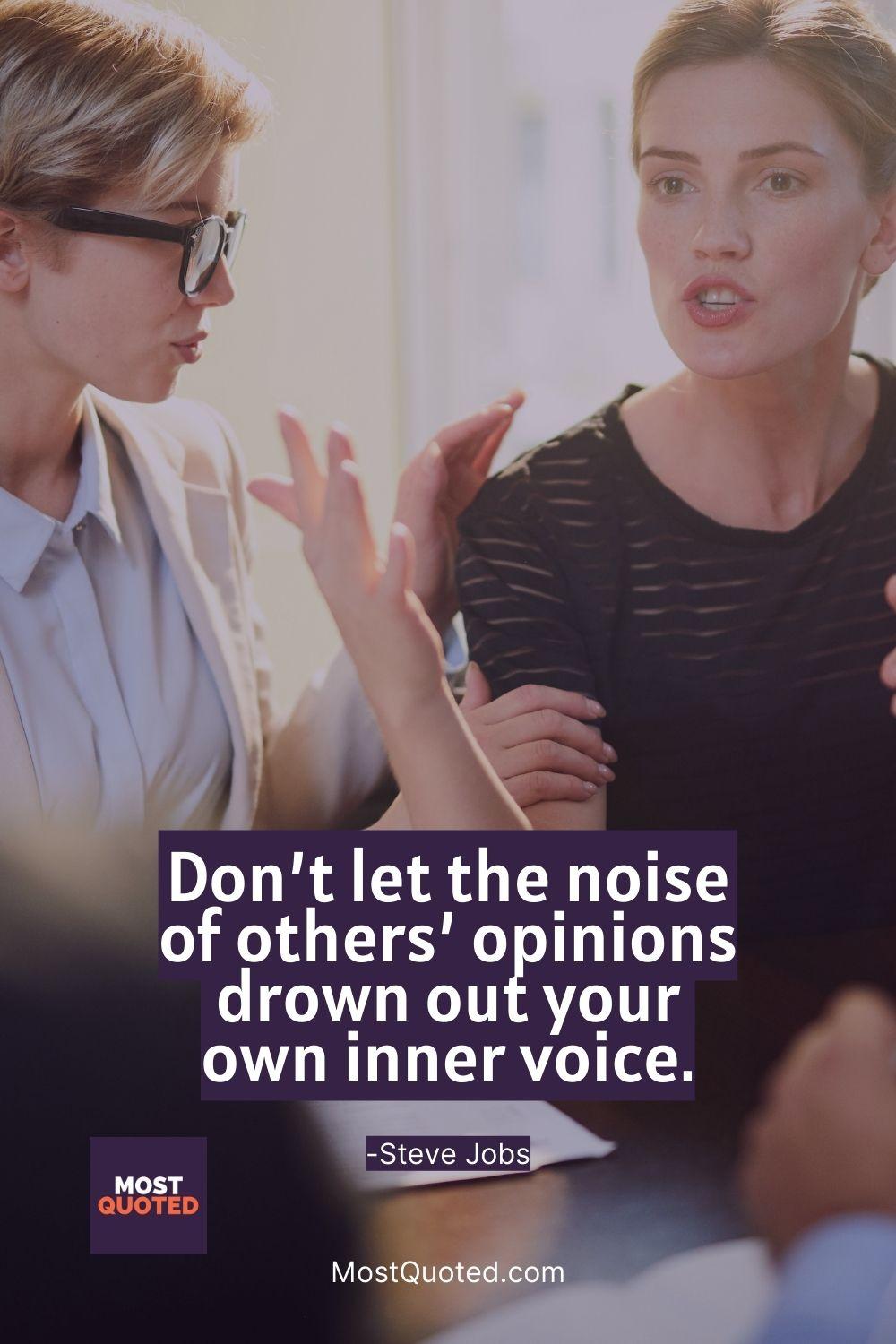 Don’t let the noise of others’ opinions drown out your own inner voice. - Steve Jobs