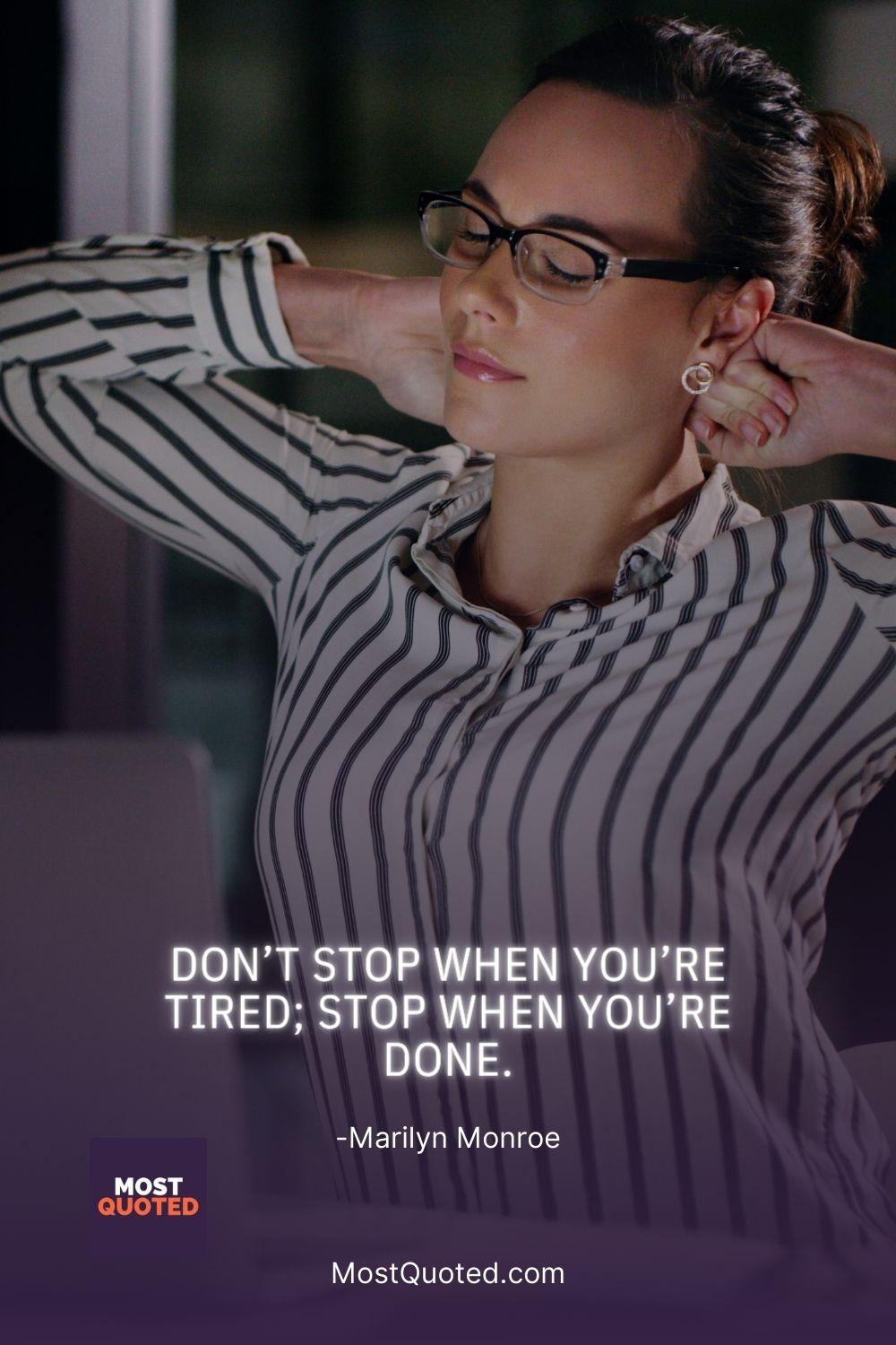 Don’t stop when you’re tired; stop when you’re done. - Marilyn Monroe