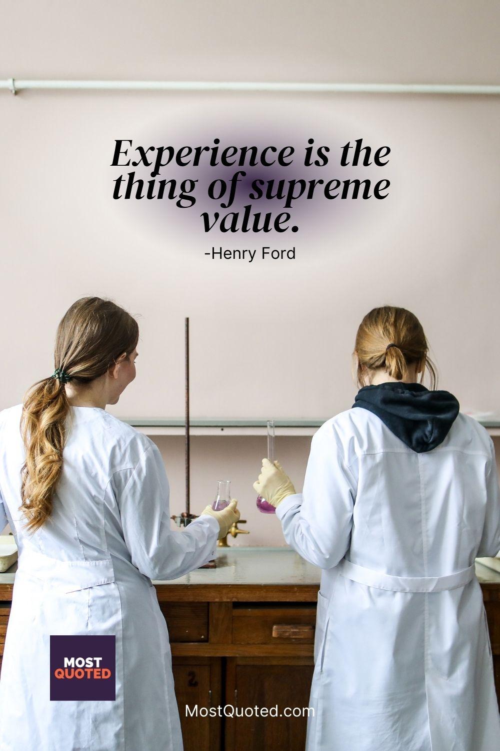 Experience is the thing of supreme value. - Henry Ford
