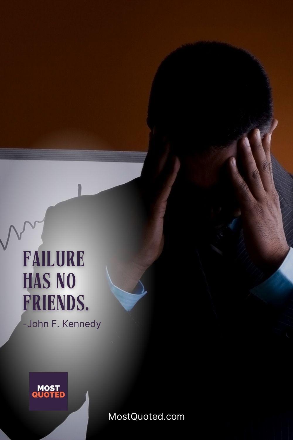Failure has no friends. - John F. Kennedy