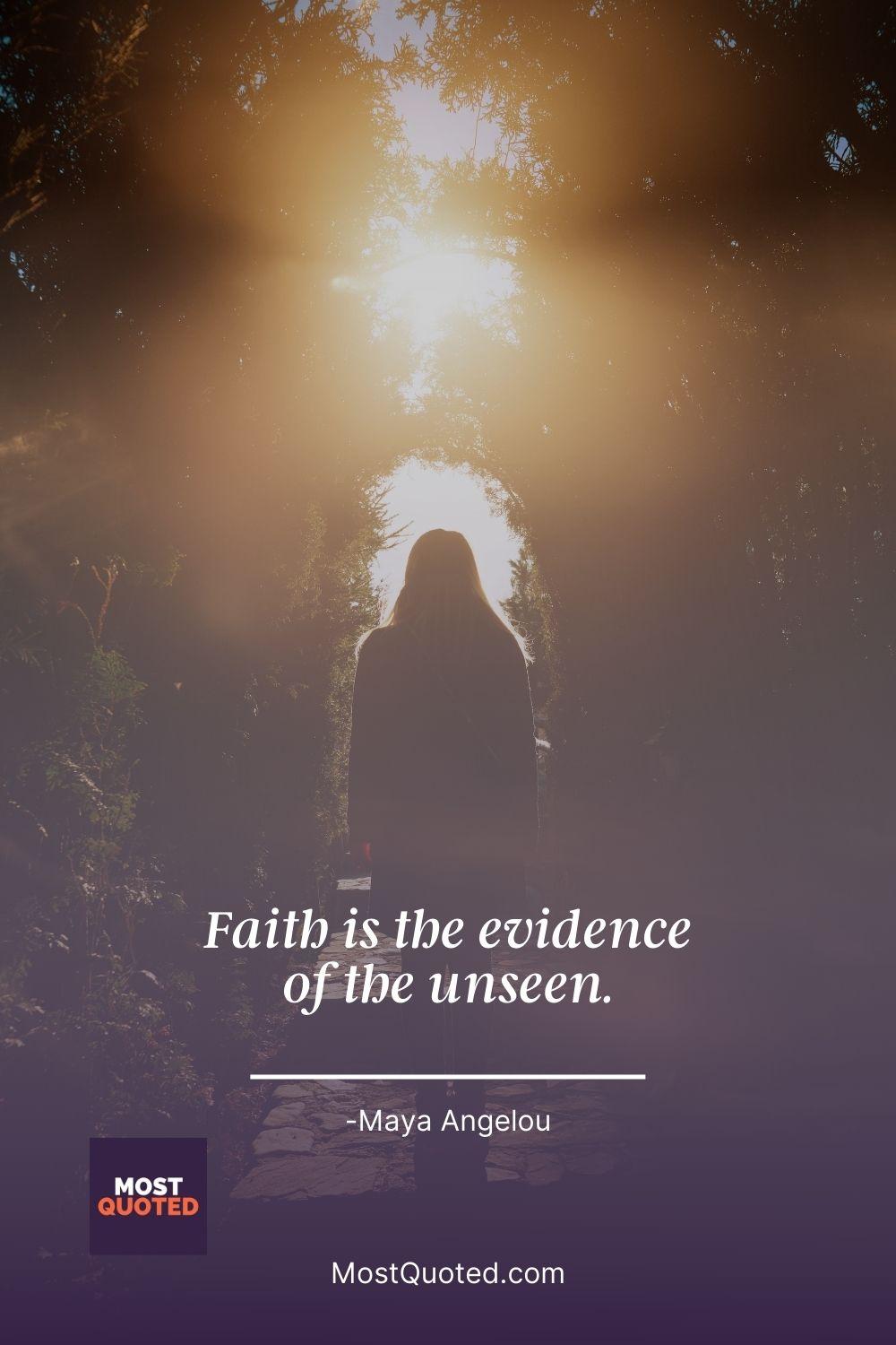 Faith is the evidence of the unseen. - Maya Angelou