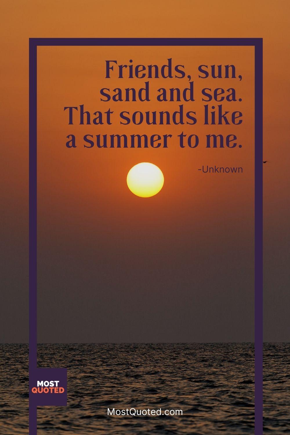 Friends, sun, sand and sea. That sounds like a summer to me. - Unknown