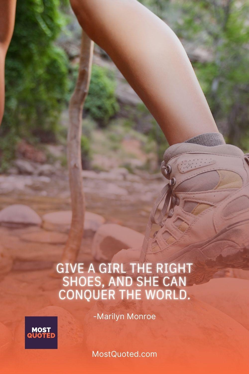 Give a girl the right shoes, and she can conquer the world. - Marilyn Monroe