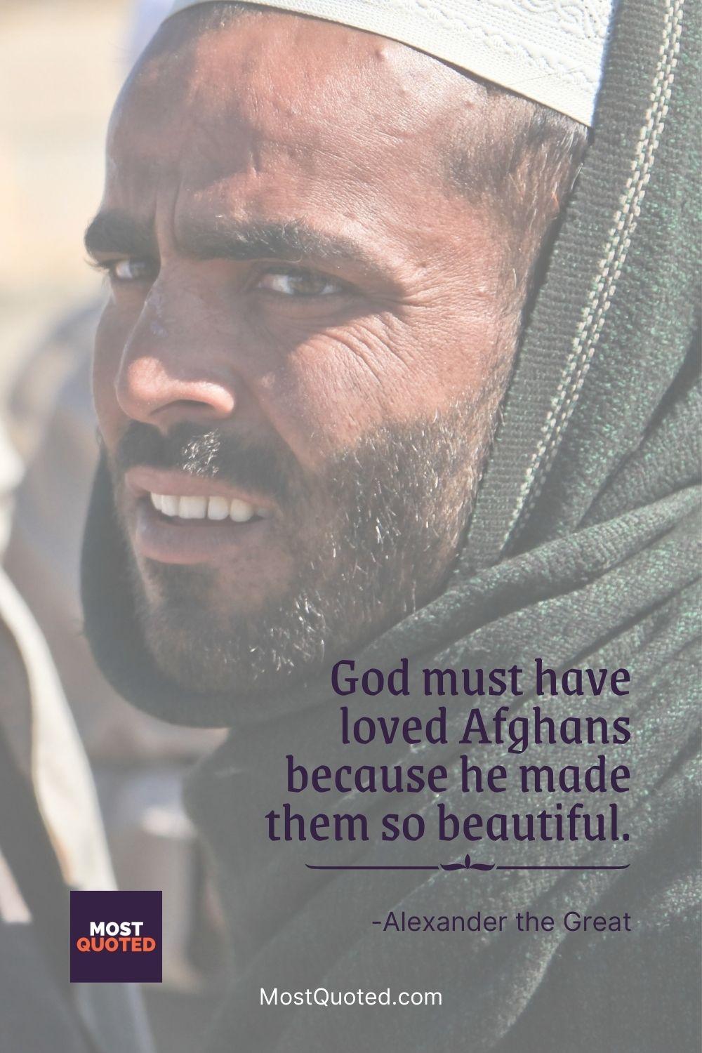 God must have loved Afghans because he made them so beautiful. - Alexander the Great