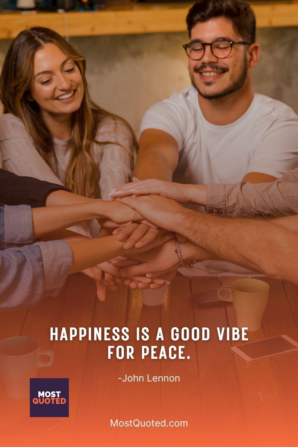 Happiness is a good vibe for peace. - John Lennon