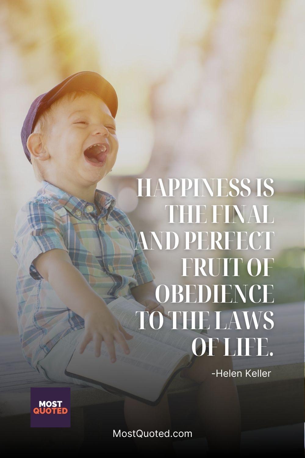 Happiness is the final and perfect fruit of obedience to the laws of life. - Helen Keller