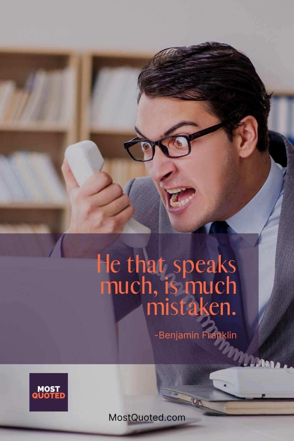 He that speaks much, is much mistaken. - Benjamin Franklin