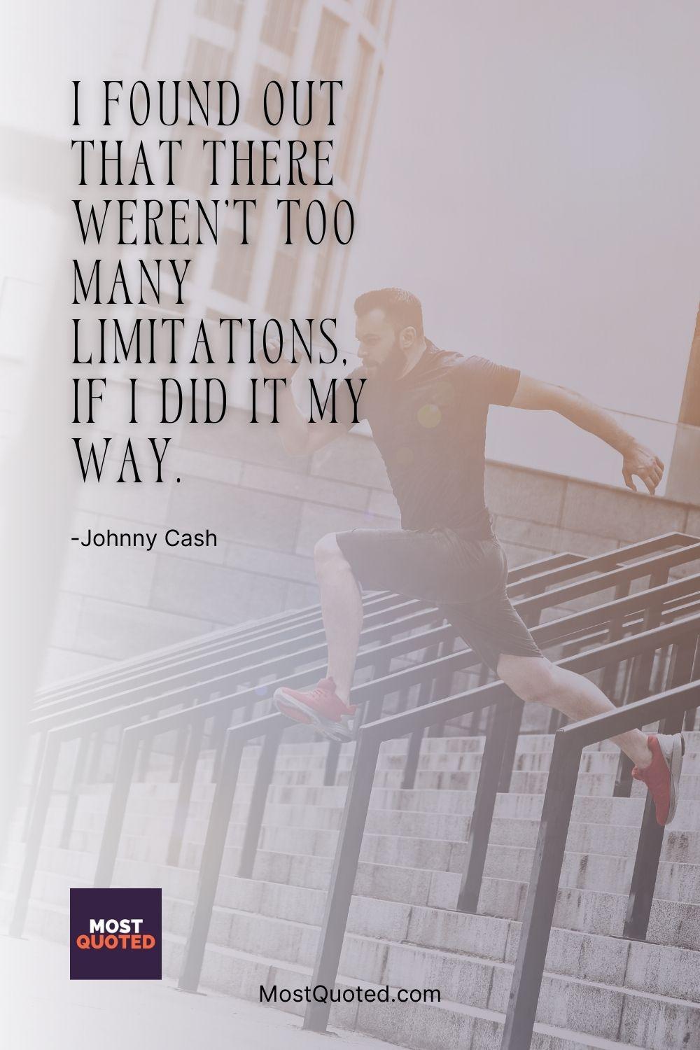 I found out that there weren't too many limitations, if I did it my way. - Johnny Cash