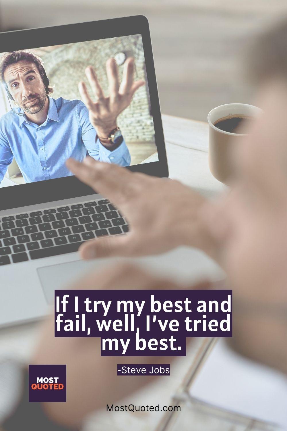 If I try my best and fail, well, I’ve tried my best. - Steve Jobs