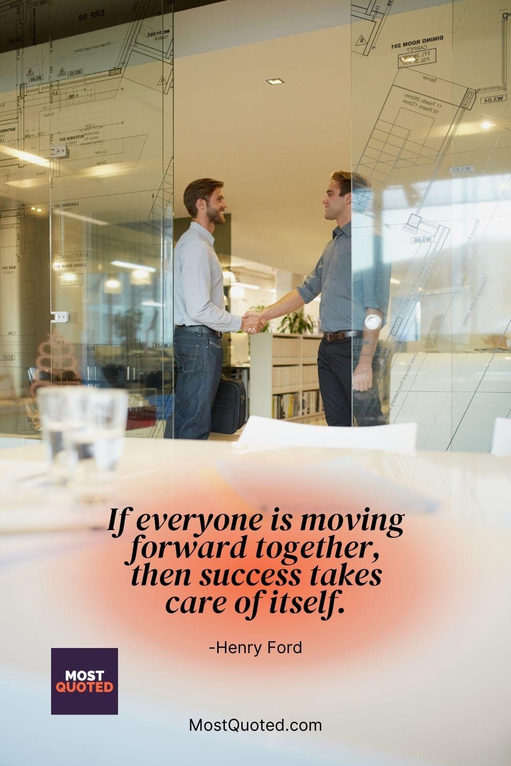 If everyone is moving forward together, then success takes care of itself. - Henry Ford