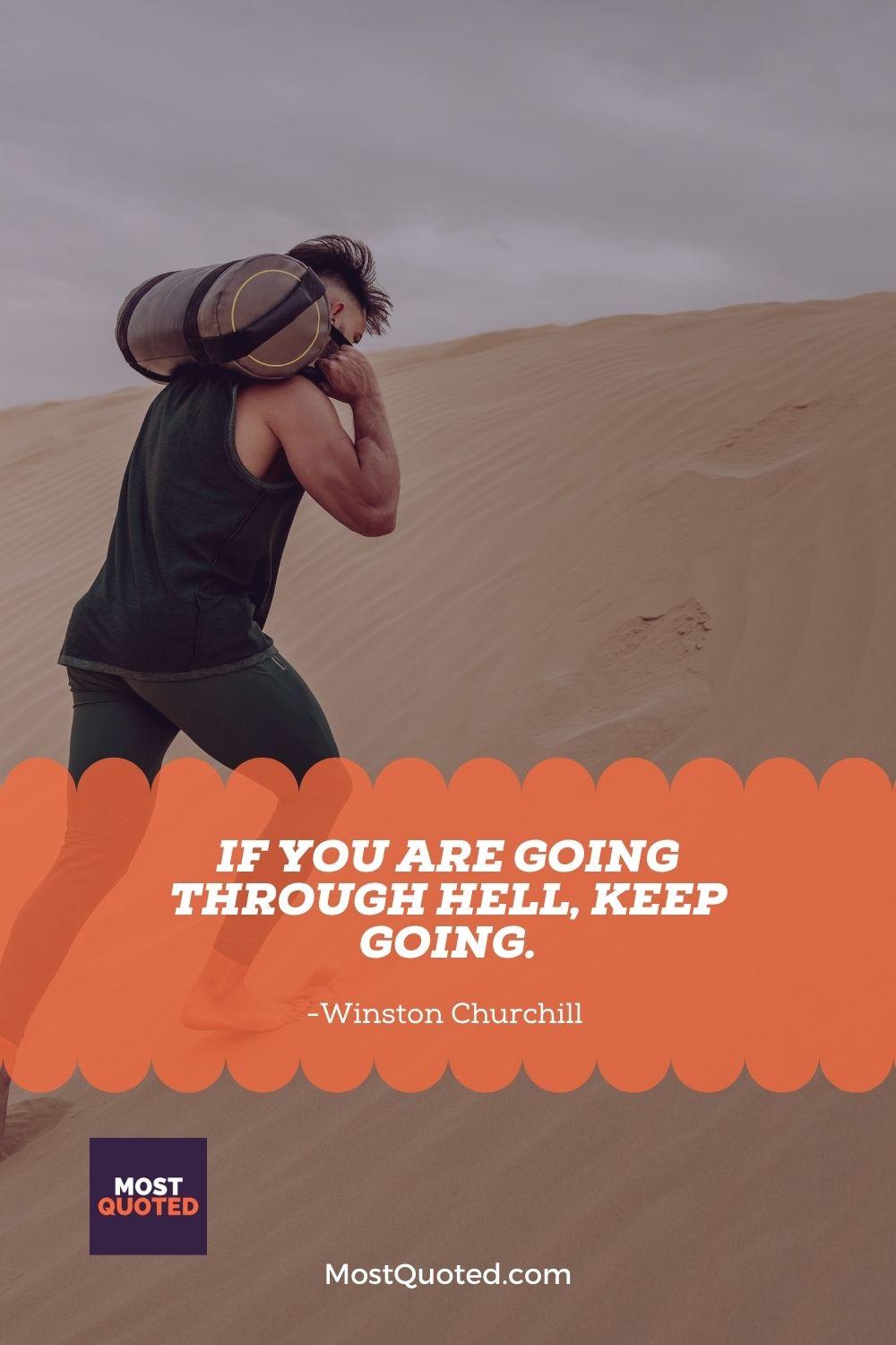 If you are going through hell, keep going. - Winston Churchill
