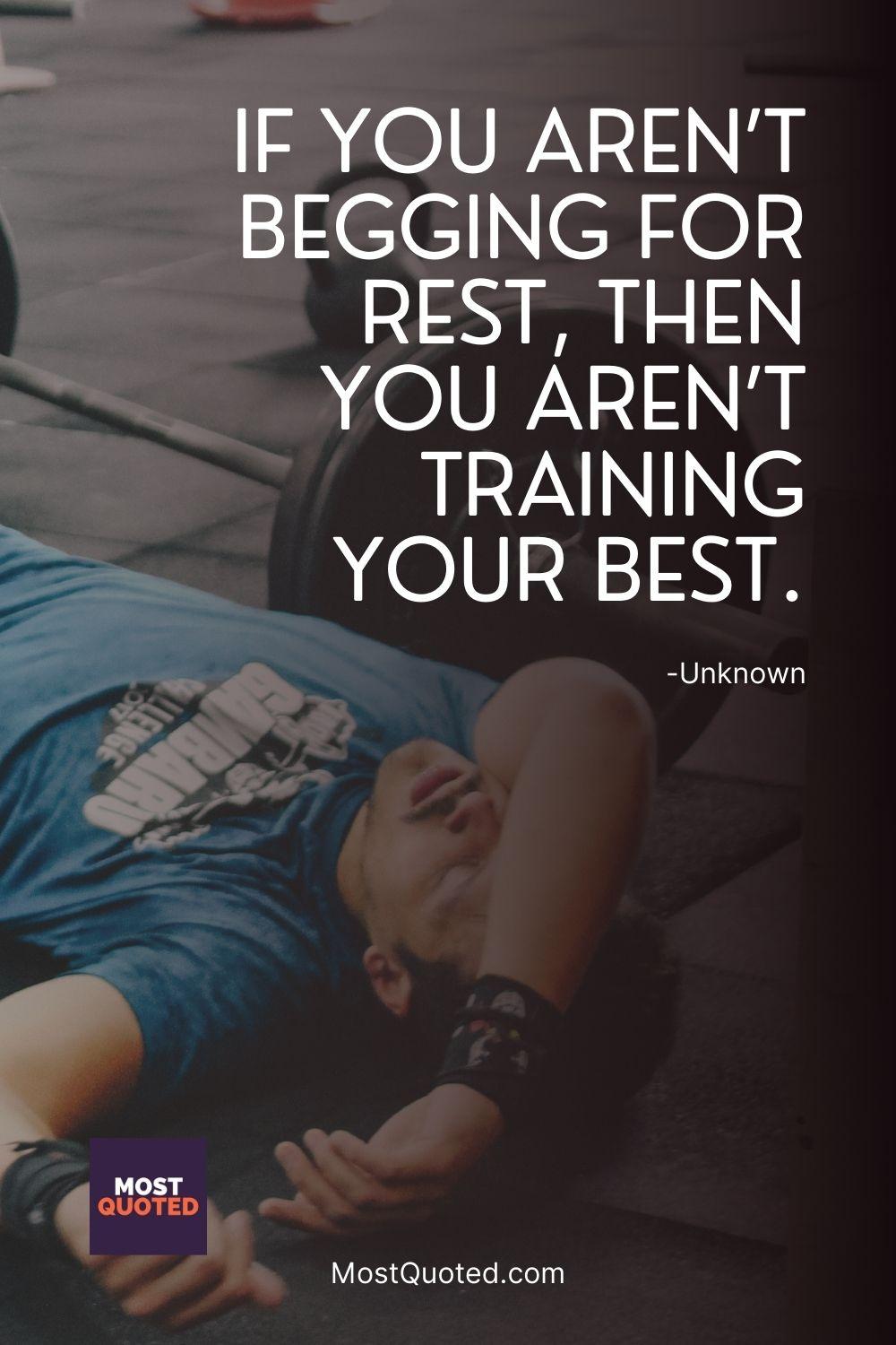 If you aren’t begging for rest, then you aren’t training your best.