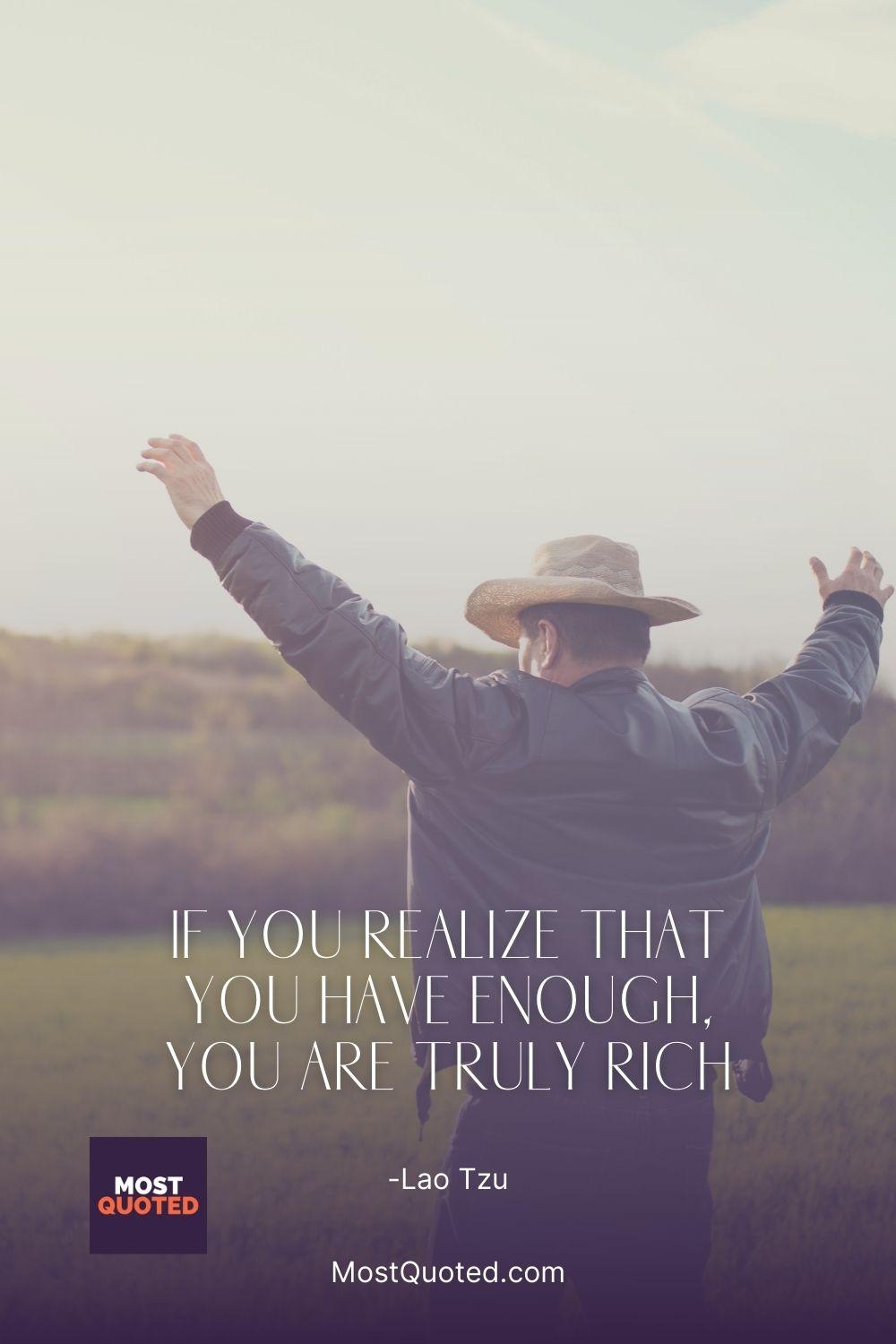 If you realize that you have enough, you are truly rich - Lao Tzu