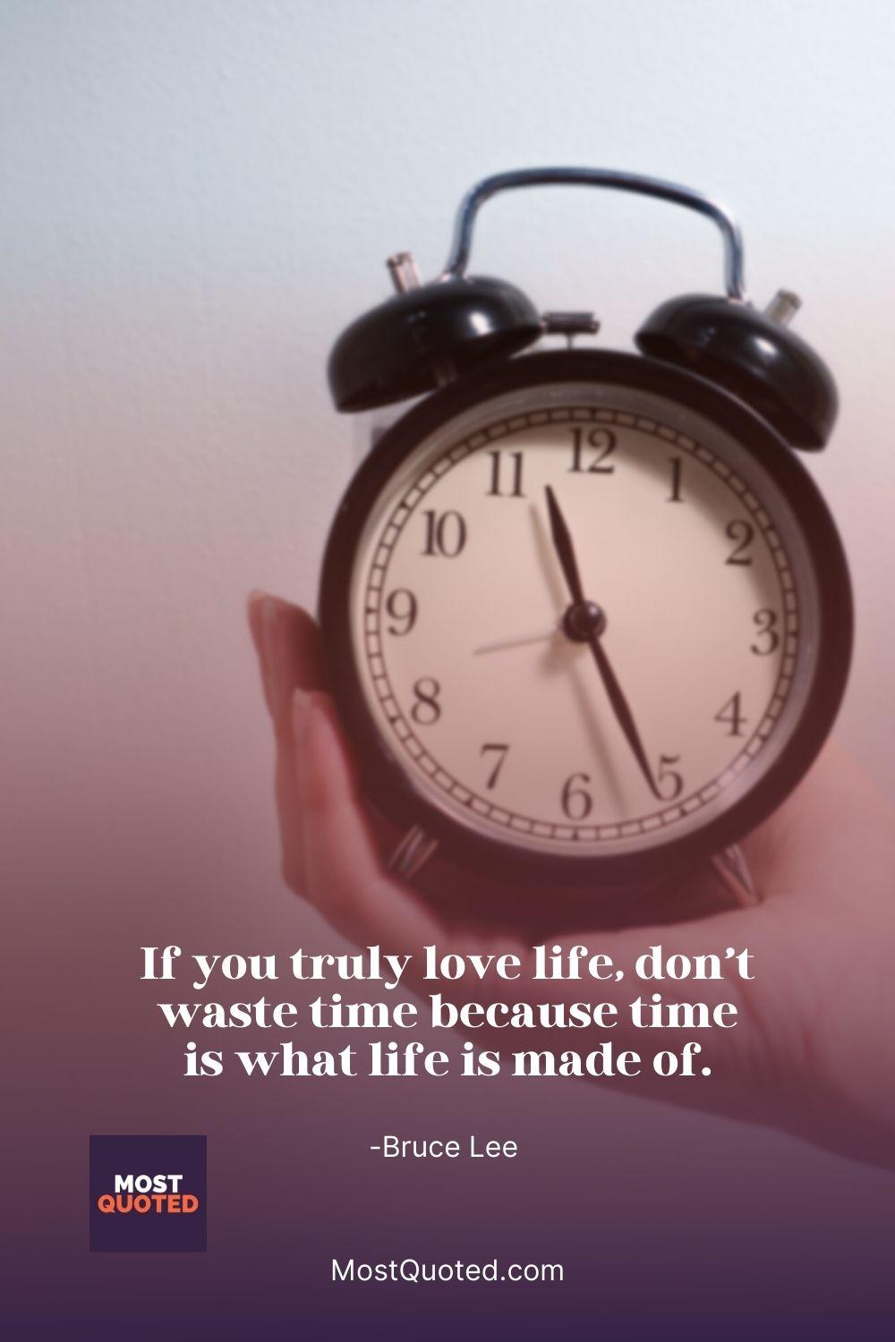 If you truly love life, don’t waste time because time is what life is made of. - Bruce Lee