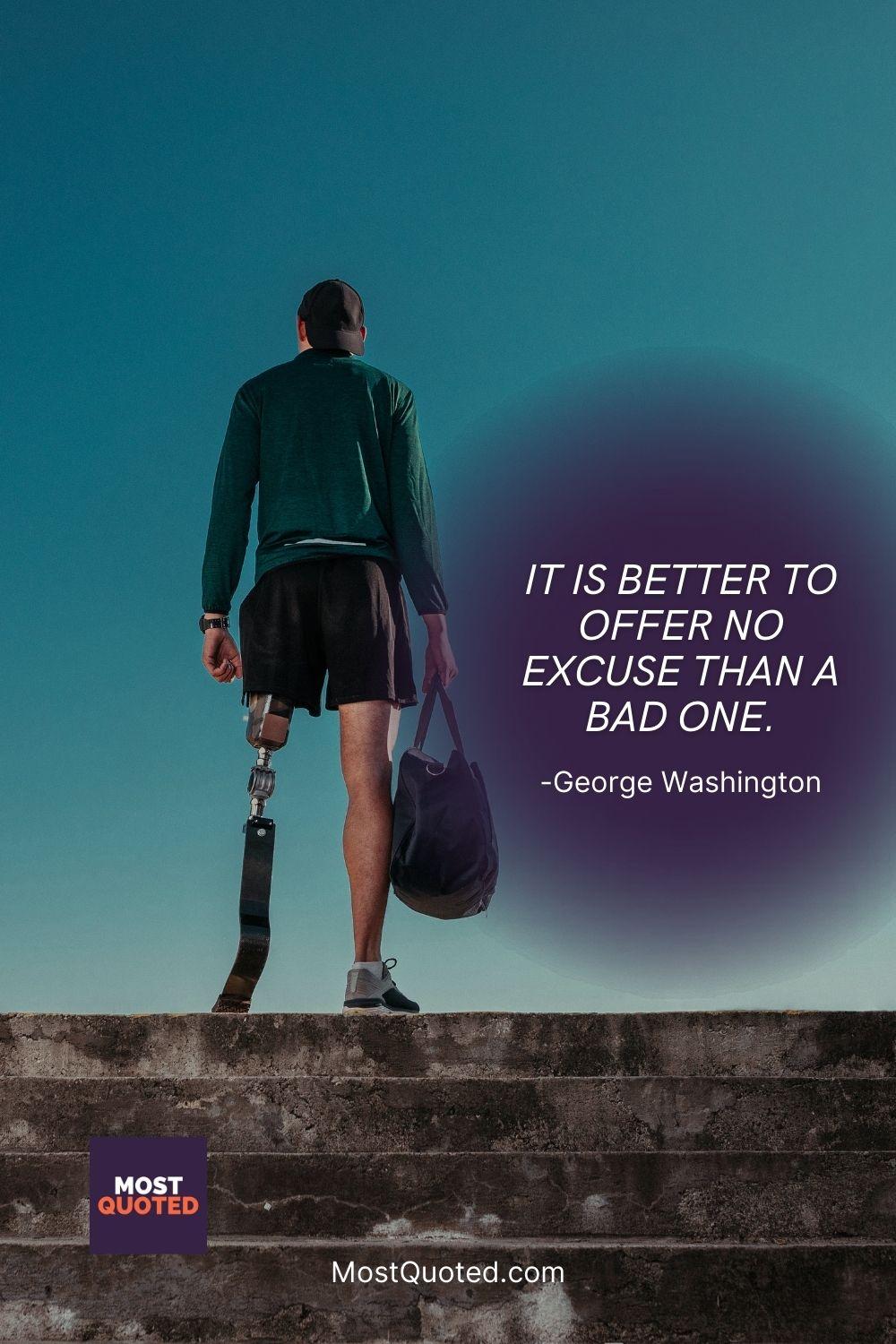 It is better to offer no excuse than a bad one. - George Washington