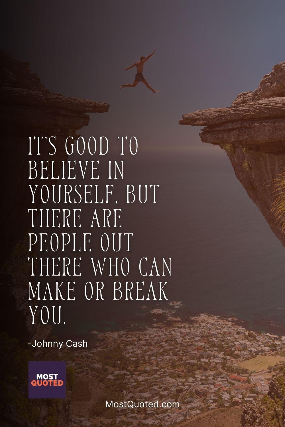 It's good to believe in yourself, but there are people out there who can make or break you. - Johnny Cash