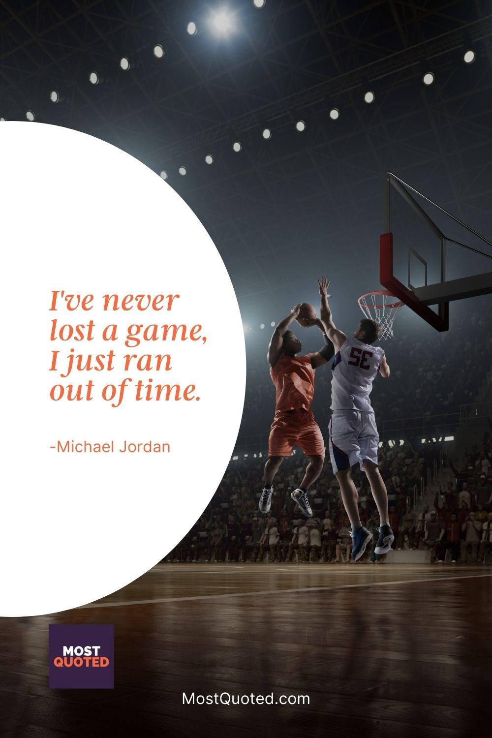 I’ve never lost a game, I just ran out of time. - Michael Jordan