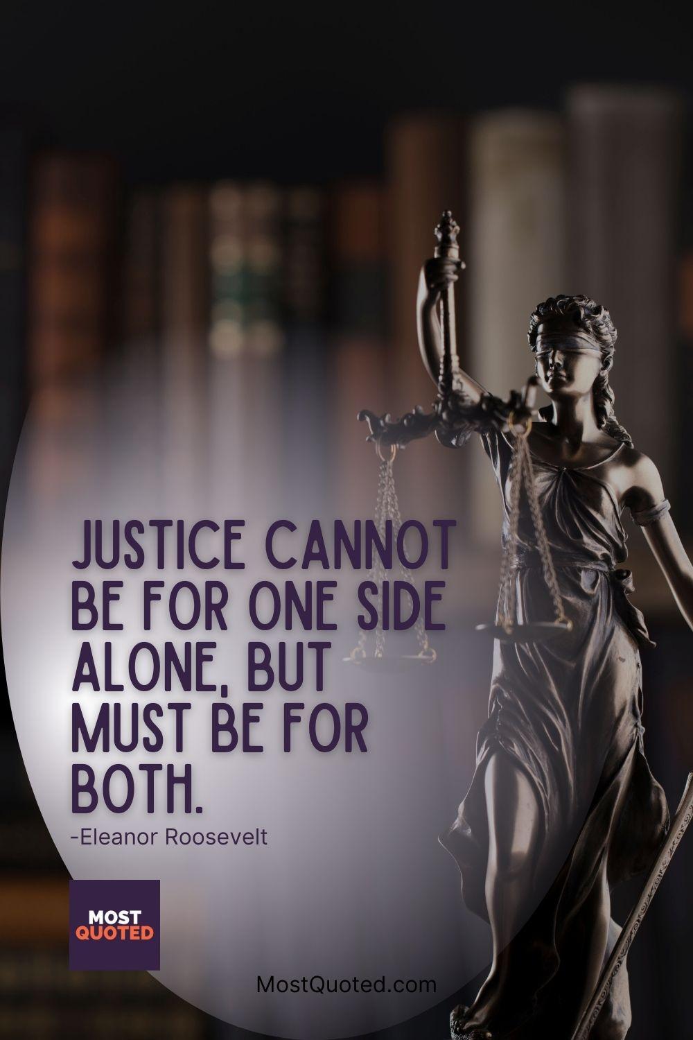 Justice cannot be for one side alone, but must be for both. - Eleanor Roosevelt
