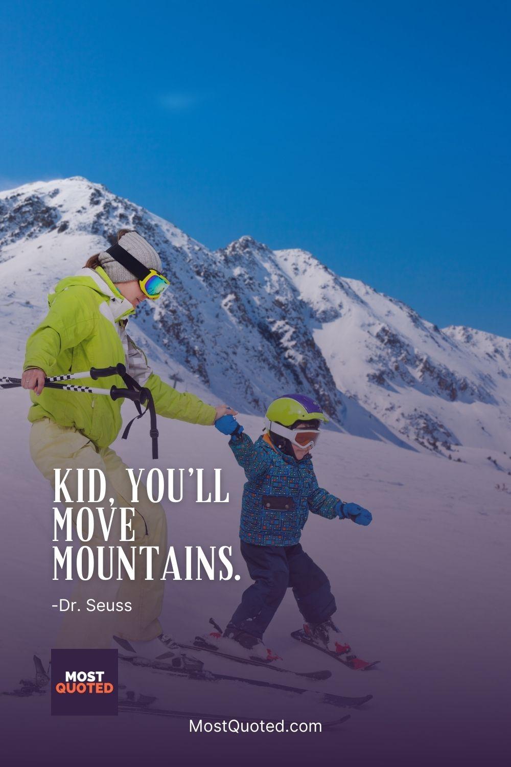 Kid, you’ll move mountains. - Dr. Seuss