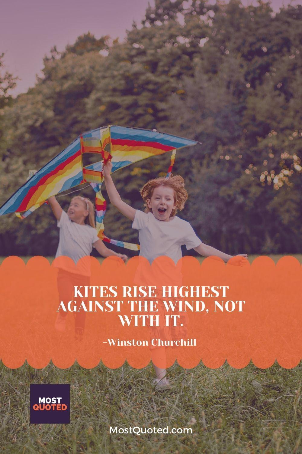 Kites rise highest against the wind, not with it. - Winston Churchill