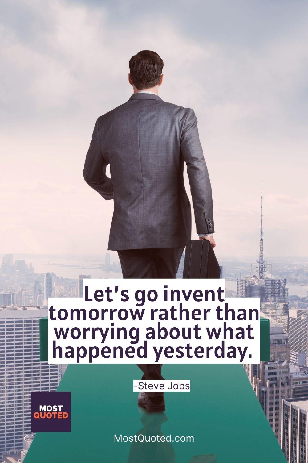 Let’s go invent tomorrow rather than worrying about what happened yesterday. - Steve Jobs