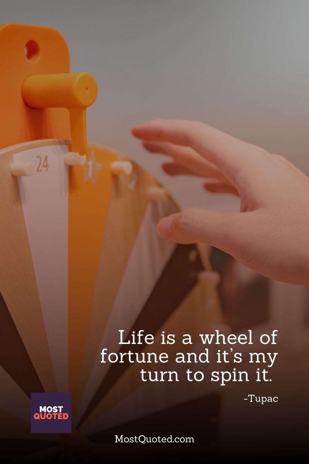 Life is a wheel of fortune and it’s my turn to spin it. - Tupac