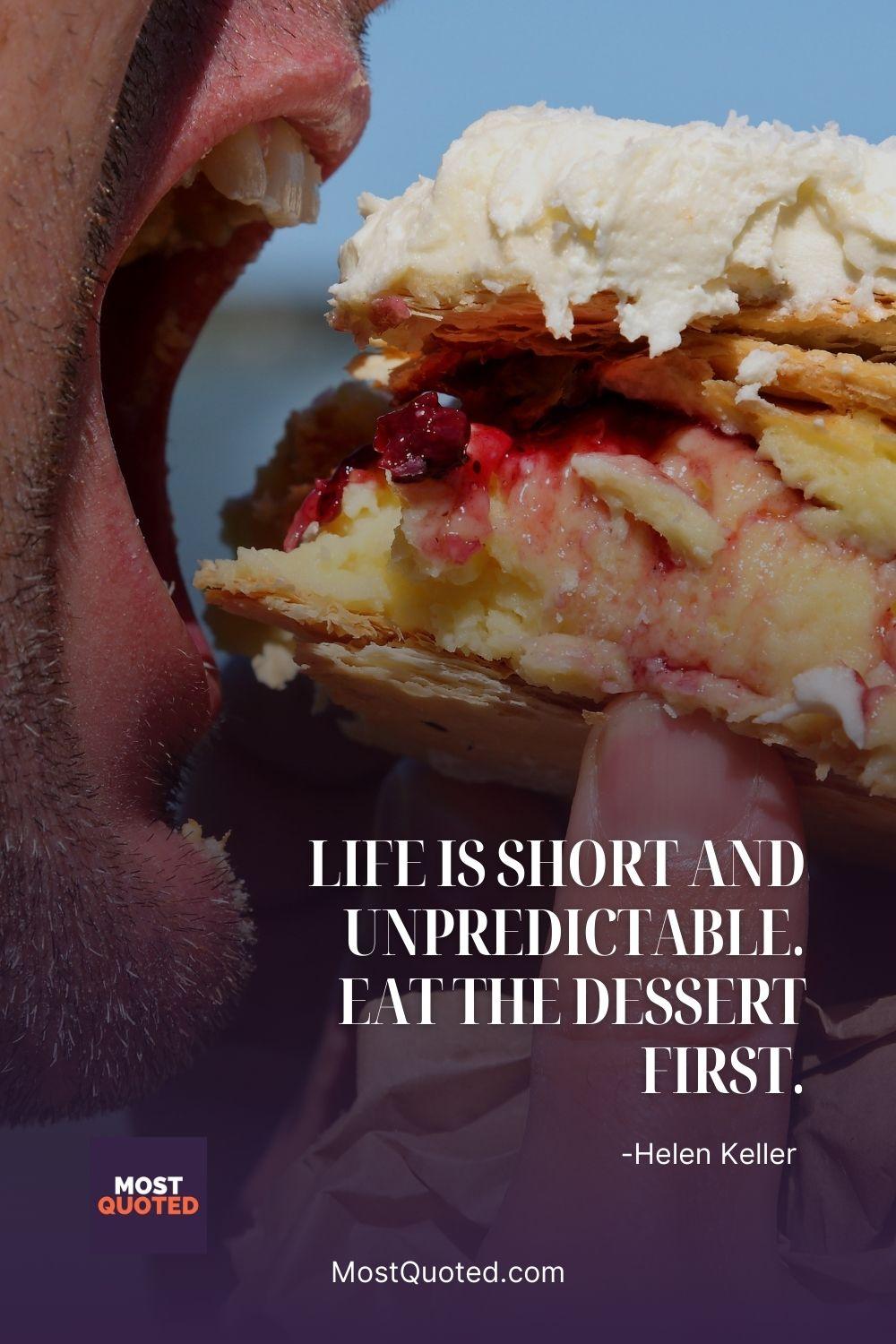 Life is short and unpredictable. Eat the dessert first. - Helen Keller