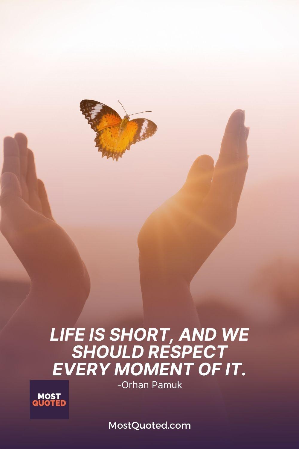 Life is short, and we should respect every moment of it. - Orhan Pamuk