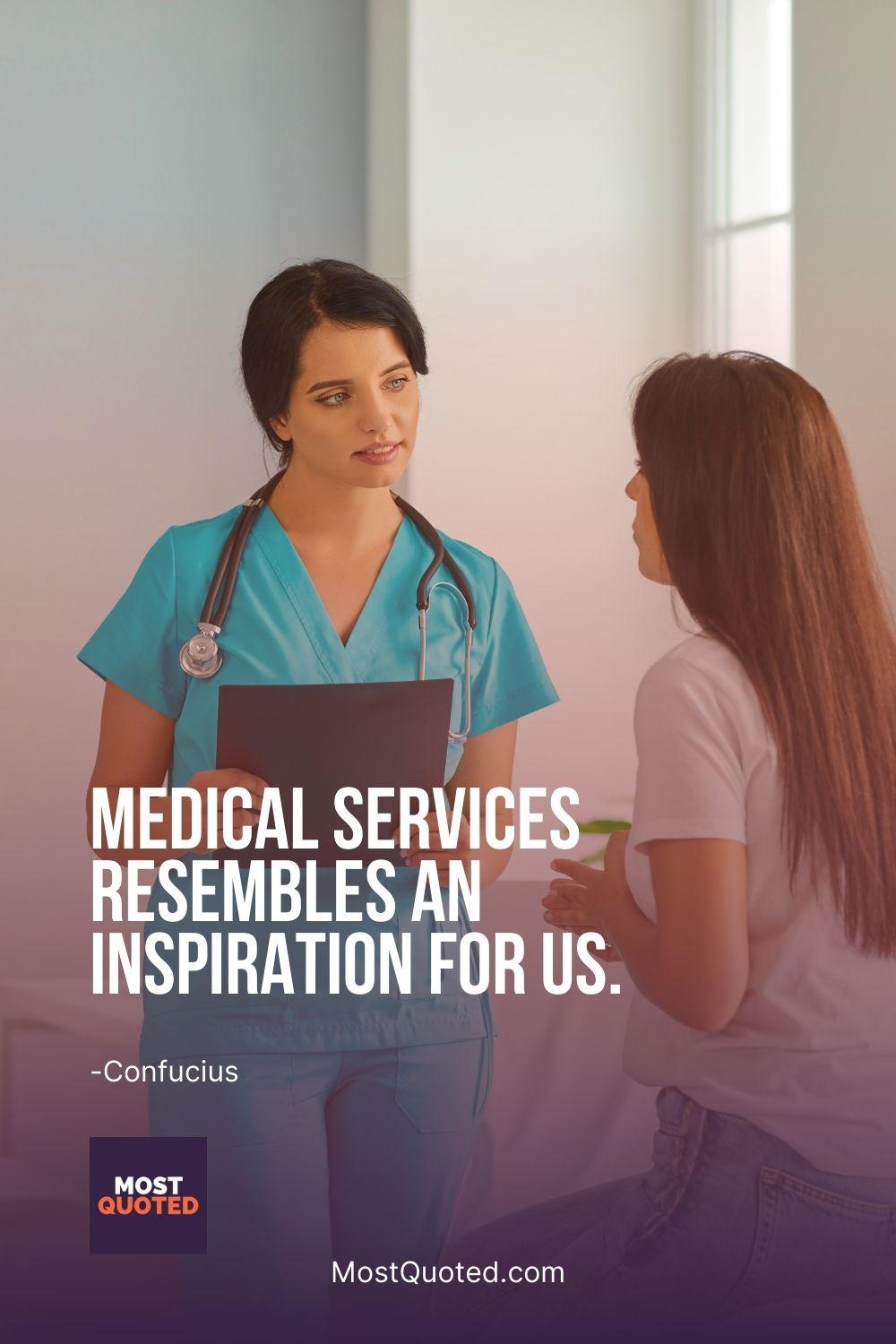 Medical services resembles an inspiration for us. - Confucius