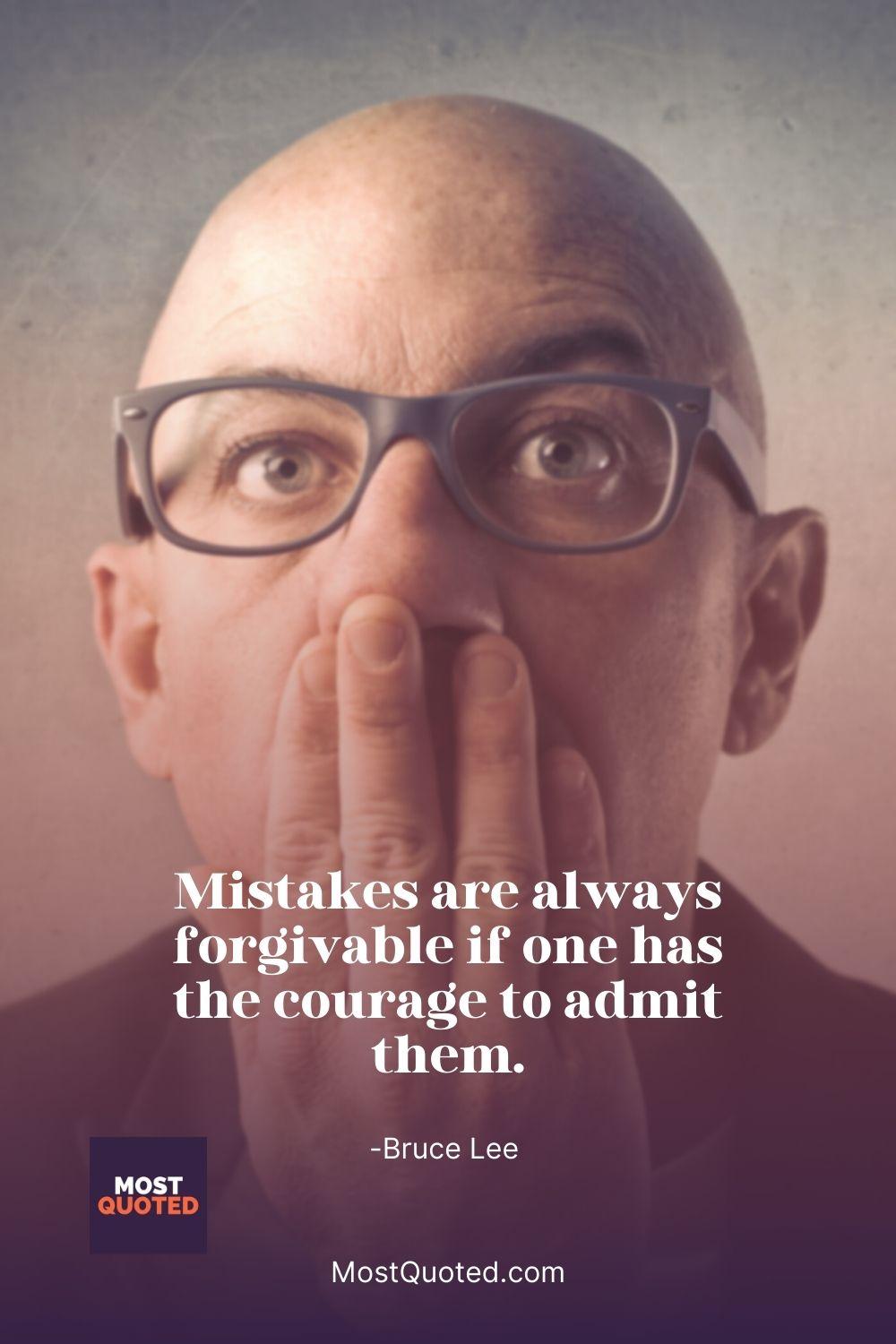 Mistakes are always forgivable if one has the courage to admit them. - Bruce Lee