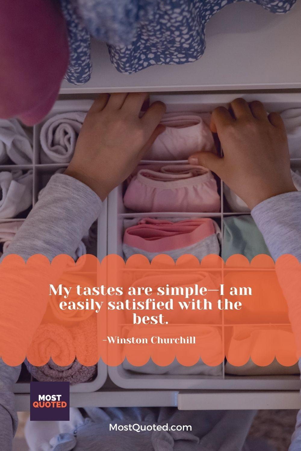 My tastes are simple—I am easily satisfied with the best. - Winston Churchill