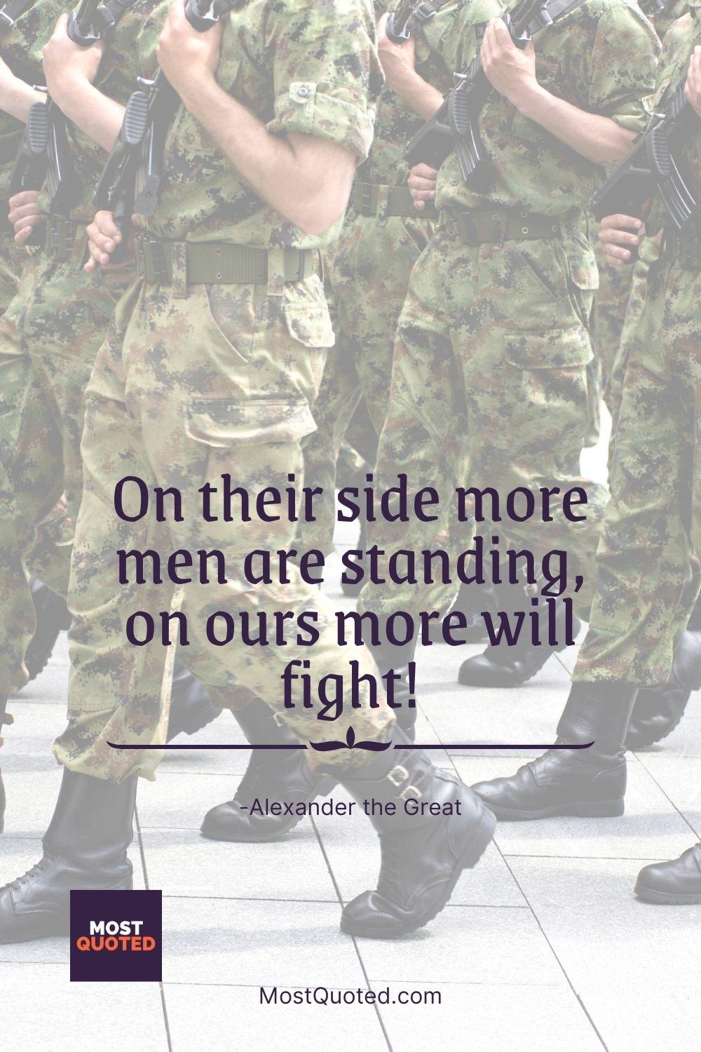 On their side more men are standing, on ours more will fight! - Alexander the Great