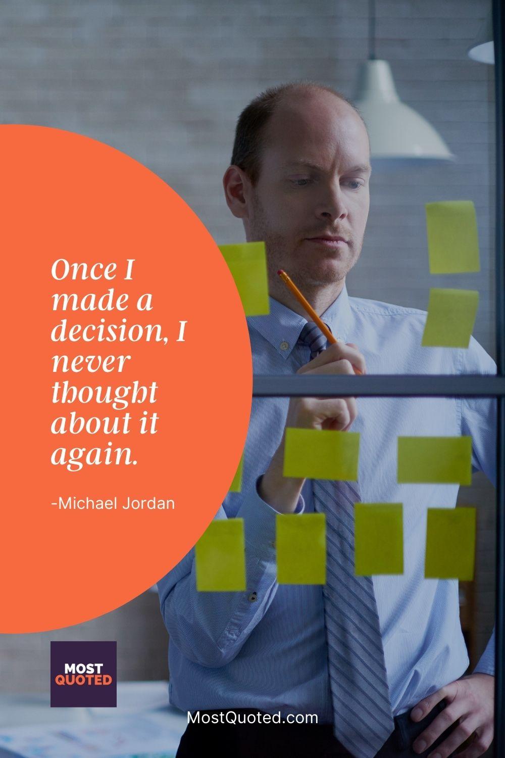Once I made a decision, I never thought about it again. - Michael Jordan