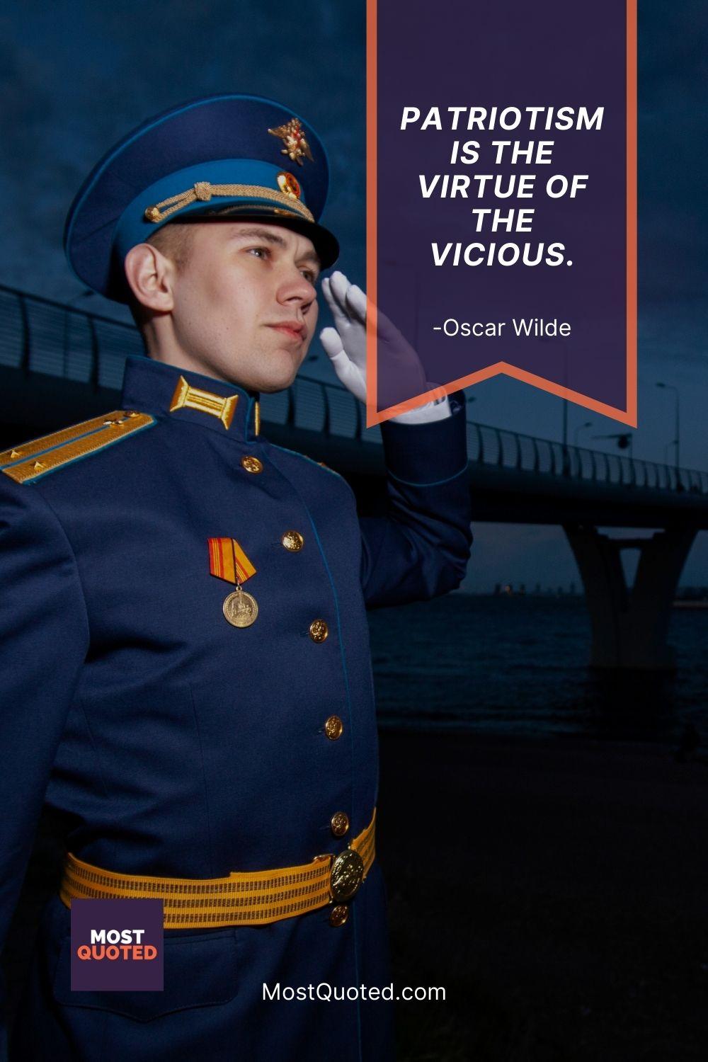 Patriotism is the virtue of the vicious. - Oscar Wilde