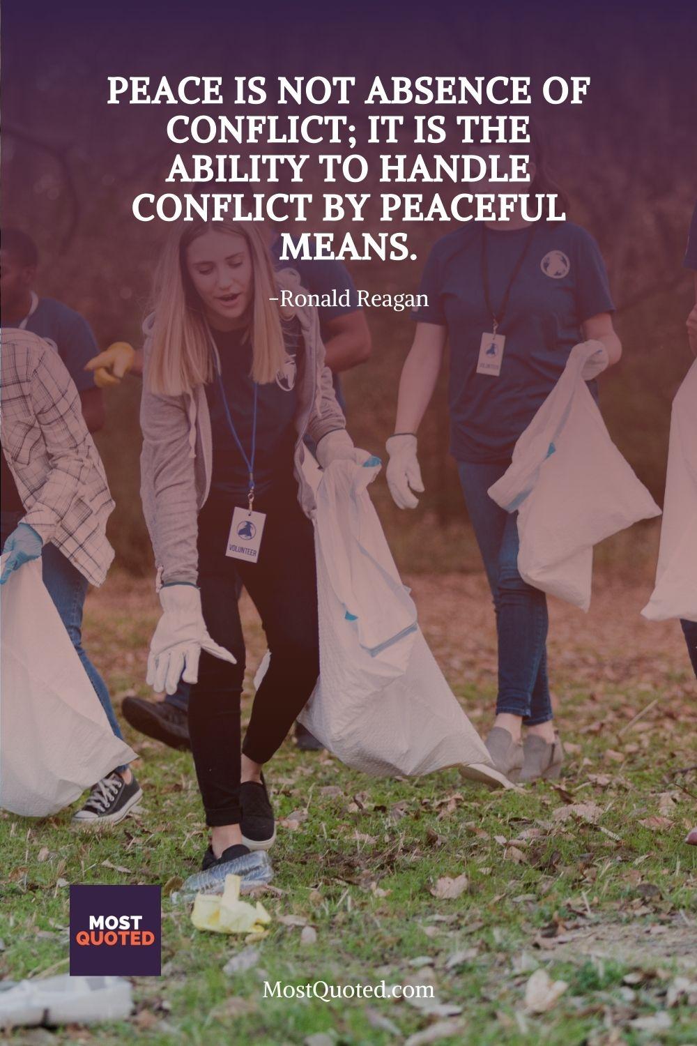 Peace is not absence of conflict; it is the ability to handle conflict by peaceful means. - Ronald Reagan