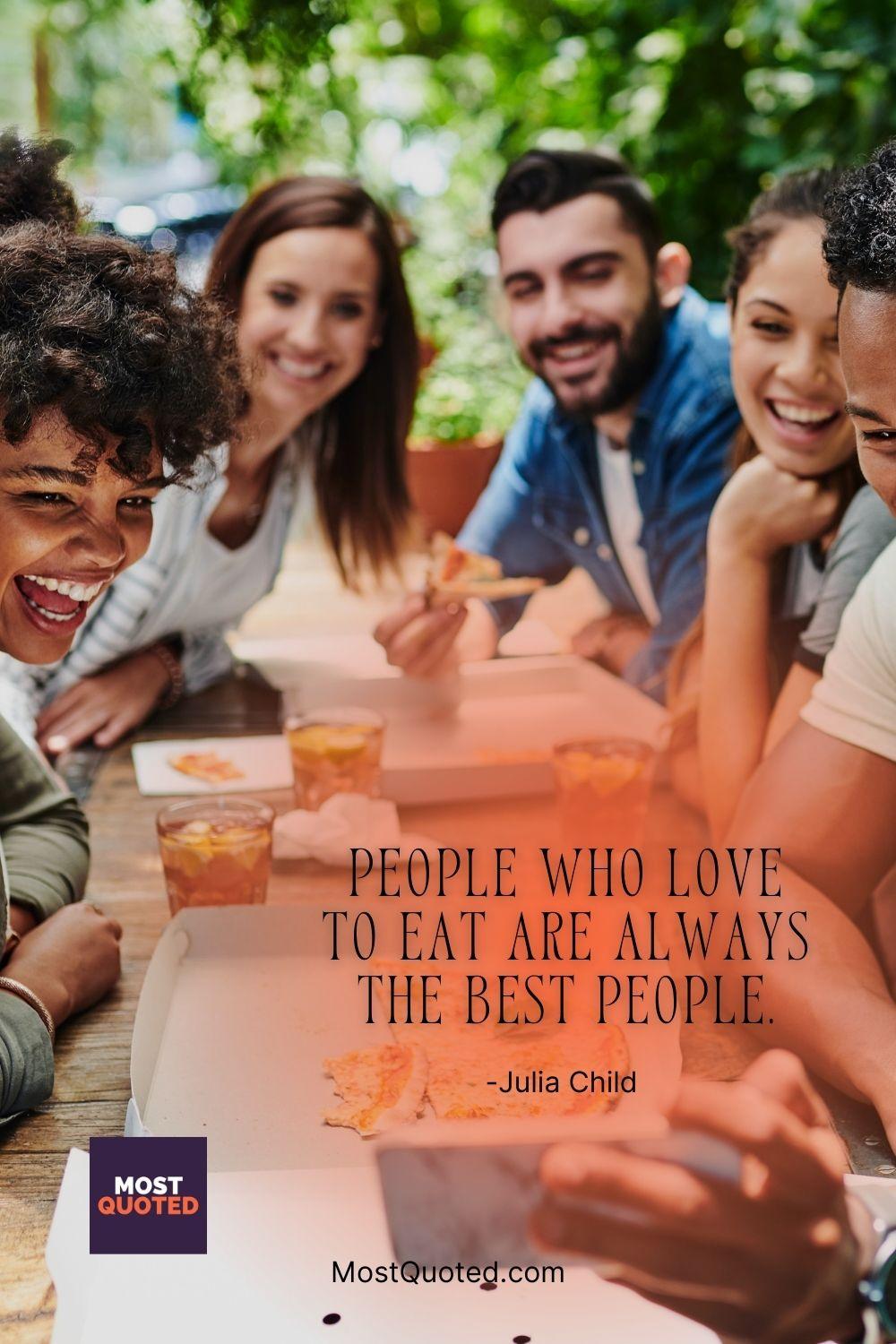 People who love to eat are always the best people. - Julia Child