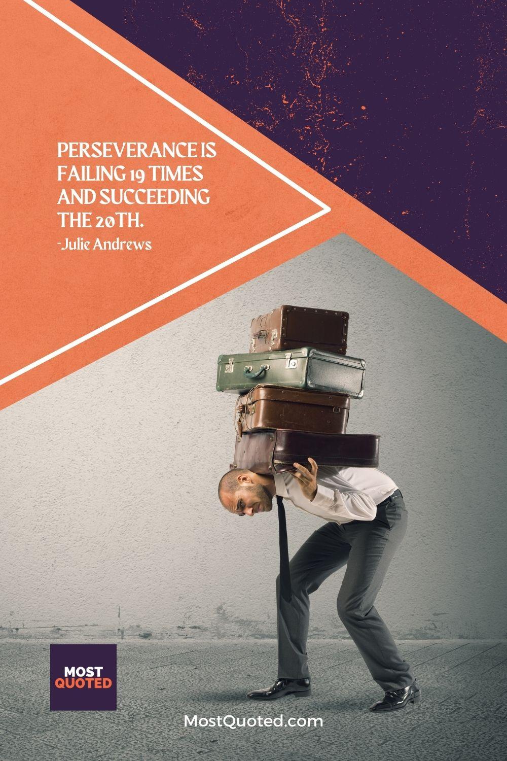Perseverance is failing 19 times and succeeding the 20th. - Julie Andrews