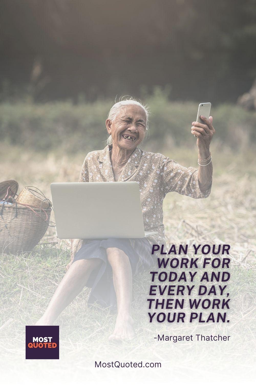 Plan your work for today and every day, then work your plan. - Margaret Thatcher